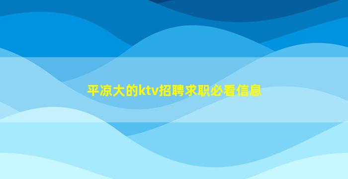 平凉大的ktv招聘求职必看信息